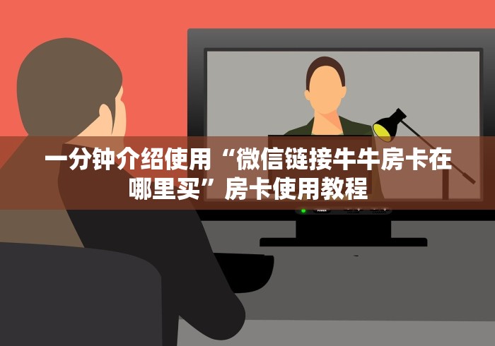 一分钟介绍使用“微信链接牛牛房卡在哪里买”房卡使用教程