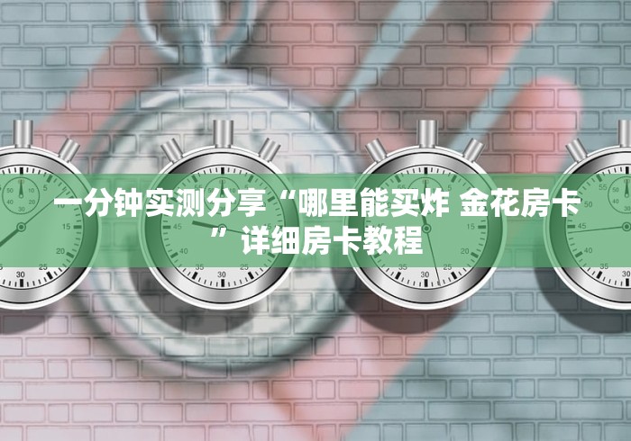 一分钟实测分享“哪里能买炸 金花房卡”详细房卡教程