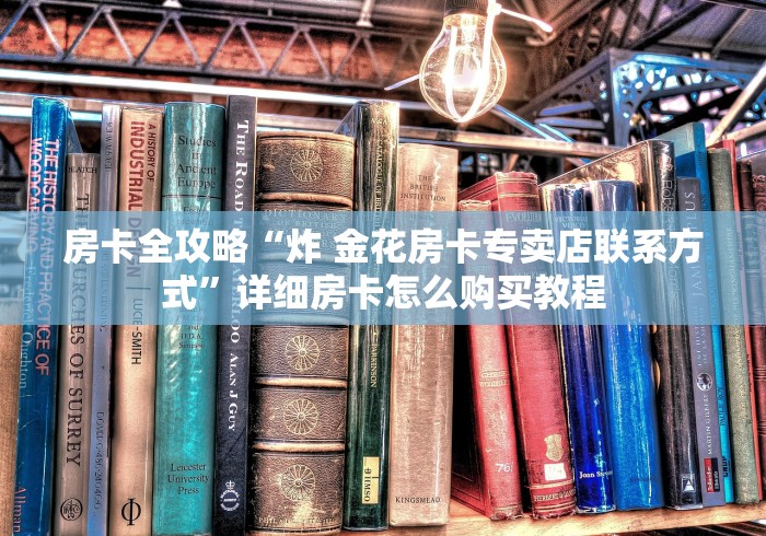 房卡全攻略“炸 金花房卡专卖店联系方式”详细房卡怎么购买教程