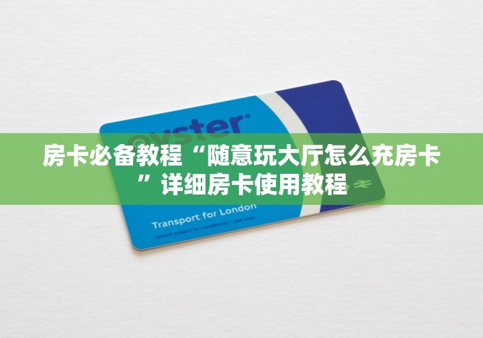 房卡必备教程“随意玩大厅怎么充房卡”详细房卡使用教程