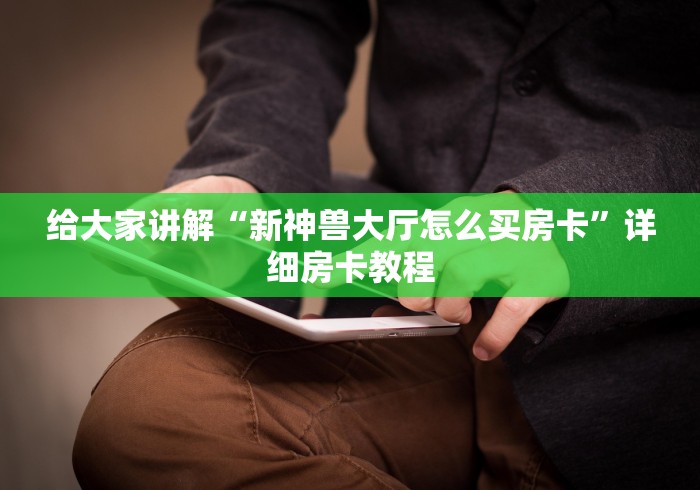 给大家讲解“新神兽大厅怎么买房卡”详细房卡教程