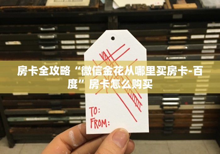 房卡全攻略“微信金花从哪里买房卡-百度”房卡怎么购买