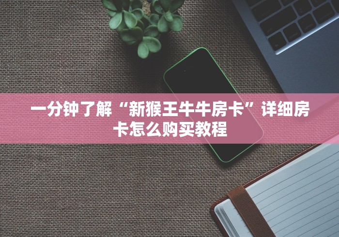 一分钟了解“新猴王牛牛房卡”详细房卡怎么购买教程 一分钟了解“新猴王牛牛房卡”详细房卡怎么购买教程