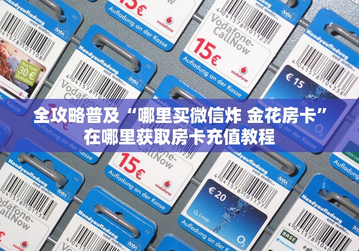 全攻略普及“哪里买微信炸 金花房卡”在哪里获取房卡充值教程