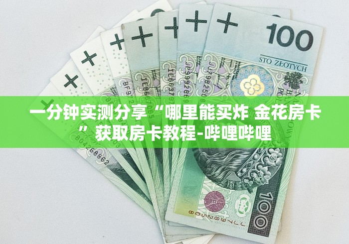 一分钟实测分享“哪里能买炸 金花房卡”获取房卡教程-哔哩哔哩