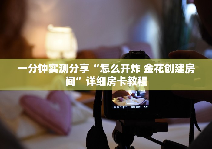 一分钟实测分享“怎么开炸 金花创建房间”详细房卡教程 一分钟实测分享“怎么开炸 金花创建房间”详细房卡教程