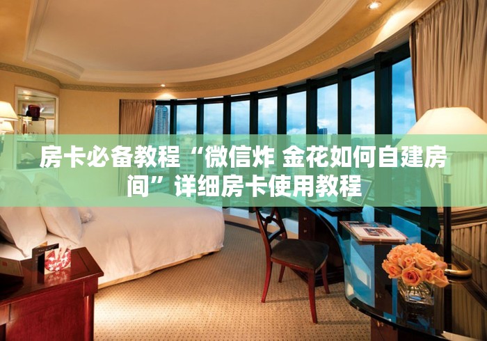 房卡必备教程“微信炸 金花如何自建房间”详细房卡使用教程