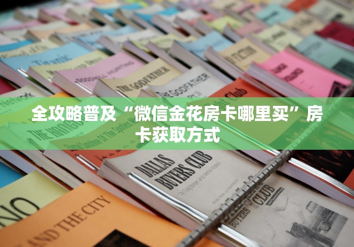全攻略普及“微信金花房卡哪里买”房卡获取方式 全攻略普及“微信金花房卡哪里买”房卡获取方式