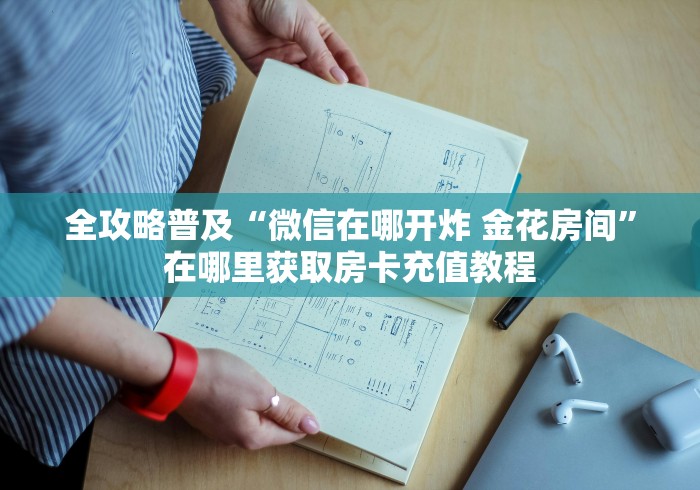 全攻略普及“微信在哪开炸 金花房间”在哪里获取房卡充值教程