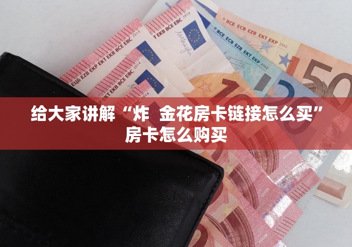 给大家讲解“炸  金花房卡链接怎么买”房卡怎么购买