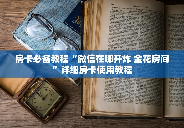 房卡必备教程“微信在哪开炸 金花房间”详细房卡使用教程