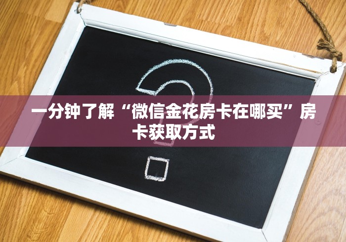 一分钟了解“微信金花房卡在哪买”房卡获取方式