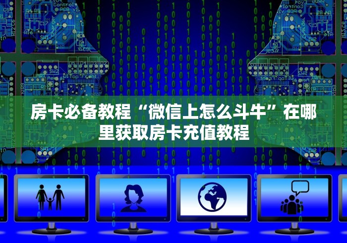 房卡必备教程“微信上怎么斗牛”在哪里获取房卡充值教程