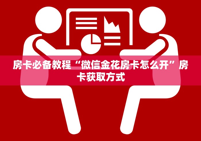 房卡必备教程“微信金花房卡怎么开”房卡获取方式