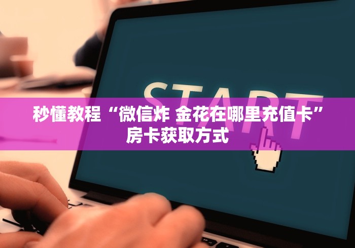 秒懂教程“微信炸 金花在哪里充值卡”房卡获取方式