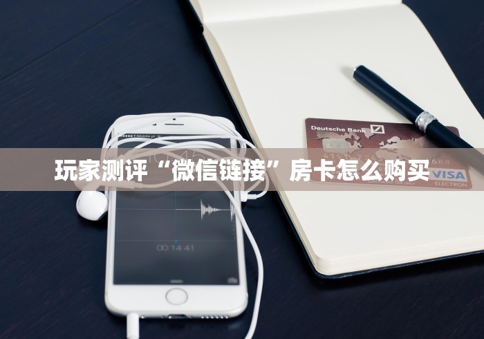 玩家测评“微信链接”房卡怎么购买