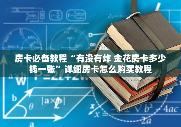房卡必备教程“有没有炸 金花房卡多少钱一张”详细房卡怎么购买教程