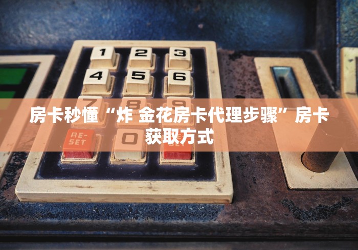 房卡秒懂“炸 金花房卡代理步骤”房卡获取方式