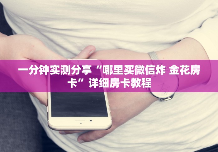 一分钟实测分享“哪里买微信炸 金花房卡”详细房卡教程