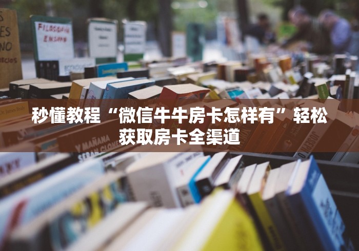 秒懂教程“微信牛牛房卡怎样有”轻松获取房卡全渠道
