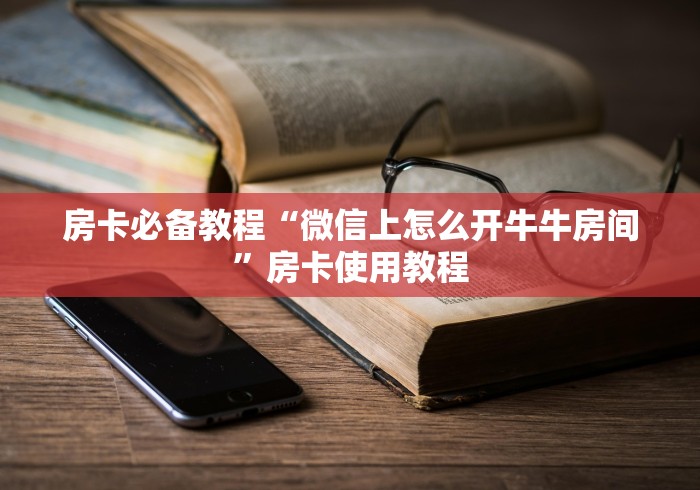 房卡必备教程“微信上怎么开牛牛房间”房卡使用教程