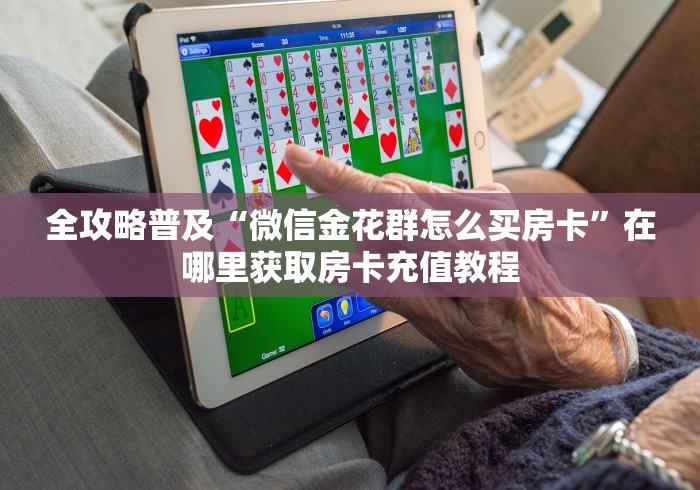 全攻略普及“微信金花群怎么买房卡”在哪里获取房卡充值教程