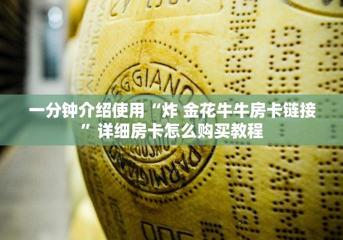 一分钟介绍使用“炸 金花牛牛房卡链接”详细房卡怎么购买教程 一分钟介绍使用“炸 金花牛牛房卡链接”详细房卡怎么购买教程
