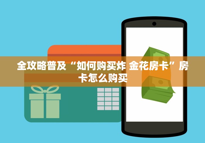 全攻略普及“如何购买炸 金花房卡”房卡怎么购买 全攻略普及“如何购买炸 金花房卡”房卡怎么购买