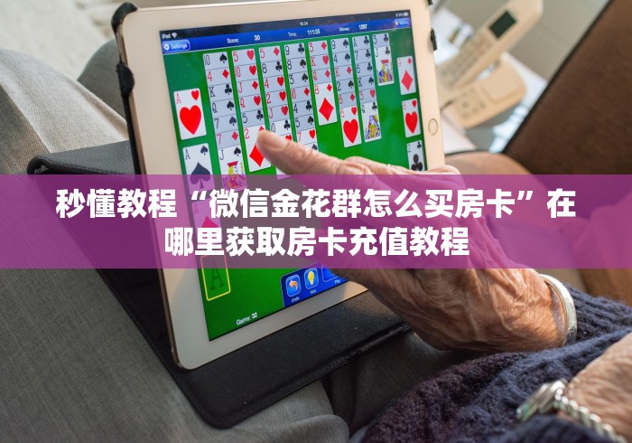 秒懂教程“微信金花群怎么买房卡”在哪里获取房卡充值教程