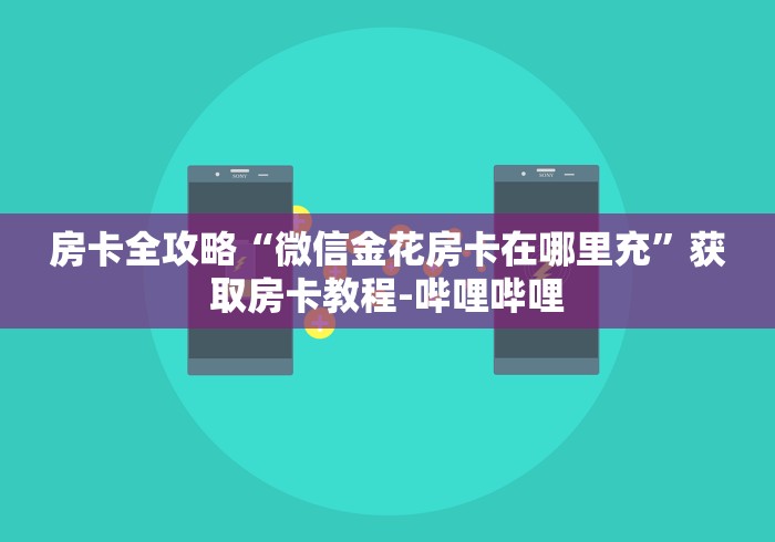 房卡全攻略“微信金花房卡在哪里充”获取房卡教程-哔哩哔哩