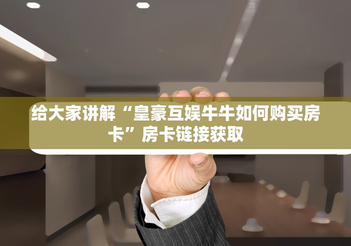 给大家讲解“皇豪互娱牛牛如何购买房卡”房卡链接获取