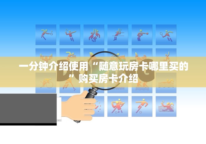 一分钟介绍使用“随意玩房卡哪里买的”购买房卡介绍