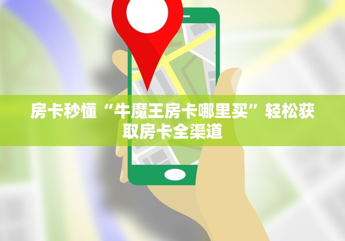 房卡秒懂“牛魔王房卡哪里买”轻松获取房卡全渠道