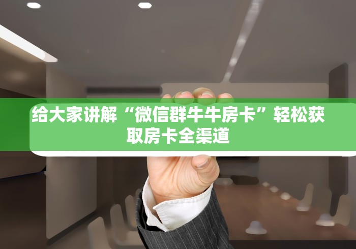 给大家讲解“微信群牛牛房卡”轻松获取房卡全渠道 给大家讲解“微信群牛牛房卡”轻松获取房卡全渠道