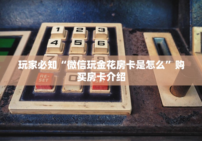 玩家必知“微信玩金花房卡是怎么”购买房卡介绍