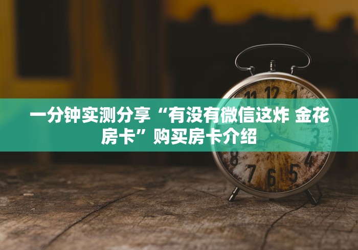 一分钟实测分享“有没有微信这炸 金花房卡”购买房卡介绍