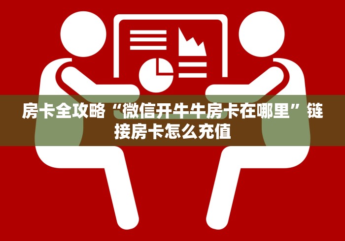 房卡全攻略“微信开牛牛房卡在哪里”链接房卡怎么充值