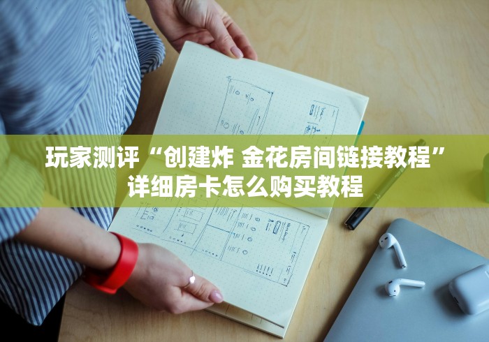 玩家测评“创建炸 金花房间链接教程”详细房卡怎么购买教程