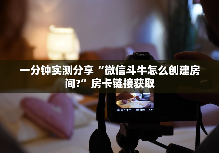 一分钟实测分享“微信斗牛怎么创建房间?”房卡链接获取