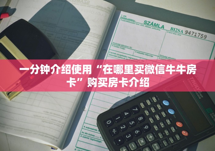 一分钟介绍使用“在哪里买微信牛牛房卡”购买房卡介绍 一分钟介绍使用“在哪里买微信牛牛房卡”购买房卡介绍