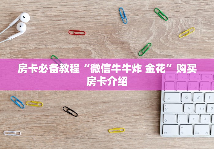 房卡必备教程“微信牛牛炸 金花”购买房卡介绍