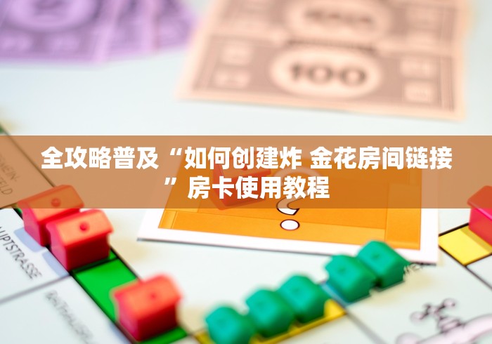 全攻略普及“如何创建炸 金花房间链接”房卡使用教程