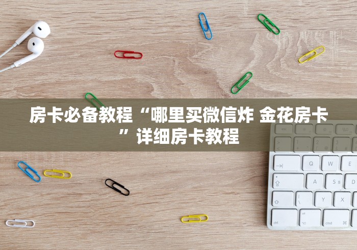 房卡必备教程“哪里买微信炸 金花房卡”详细房卡教程