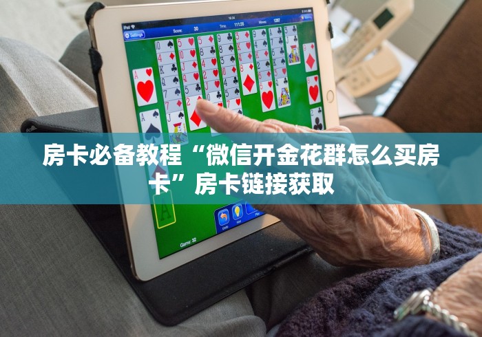 房卡必备教程“微信开金花群怎么买房卡”房卡链接获取