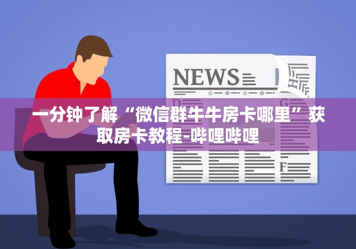 一分钟了解“微信群牛牛房卡哪里”获取房卡教程-哔哩哔哩