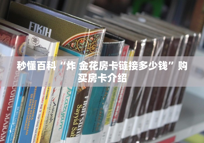 秒懂百科“炸 金花房卡链接多少钱”购买房卡介绍