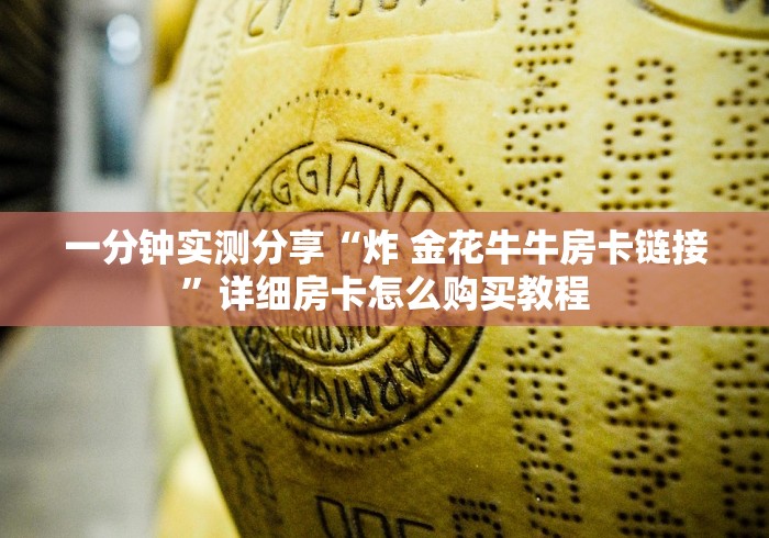 秒懂百科“微信炸 金花链接房卡哪里买”链接房卡怎么充值
