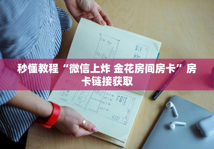秒懂教程“微信上炸 金花房间房卡”房卡链接获取