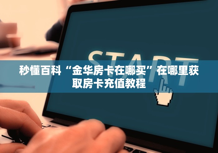 秒懂百科“金华房卡在哪买”在哪里获取房卡充值教程