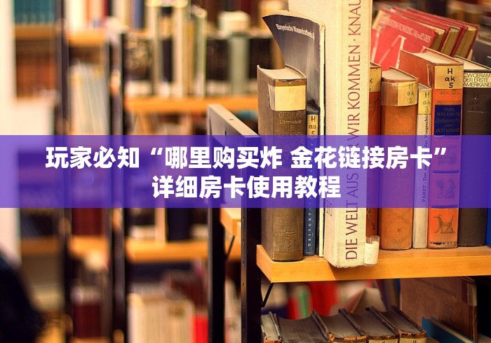 玩家必知“哪里购买炸 金花链接房卡”详细房卡使用教程